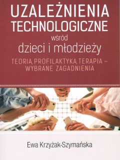 Okładka publikacji: Uzależnienia technologiczne wśród dzieci i młodzieży. Teoria, profilaktyka, terapia – wybrane zagadnienia